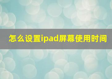 怎么设置ipad屏幕使用时间