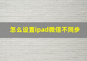 怎么设置ipad微信不同步