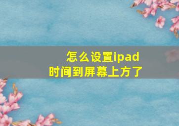 怎么设置ipad时间到屏幕上方了