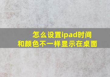 怎么设置ipad时间和颜色不一样显示在桌面