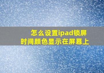 怎么设置ipad锁屏时间颜色显示在屏幕上