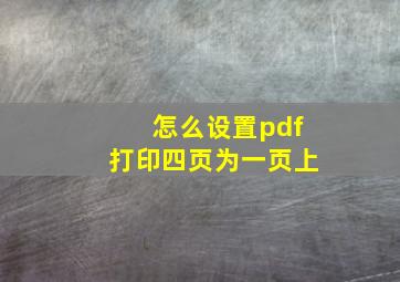 怎么设置pdf打印四页为一页上