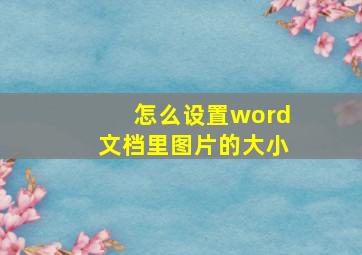 怎么设置word文档里图片的大小