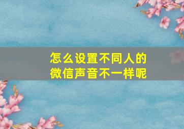 怎么设置不同人的微信声音不一样呢