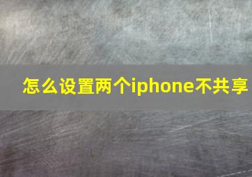 怎么设置两个iphone不共享