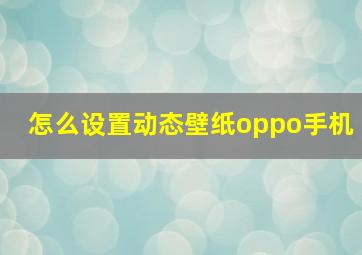 怎么设置动态壁纸oppo手机