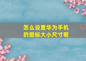 怎么设置华为手机的图标大小尺寸呢