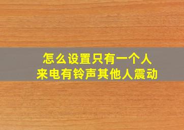 怎么设置只有一个人来电有铃声其他人震动