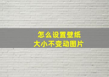 怎么设置壁纸大小不变动图片