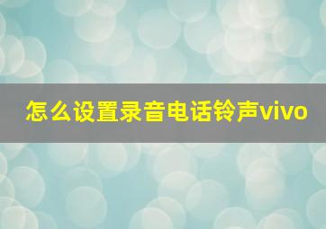 怎么设置录音电话铃声vivo