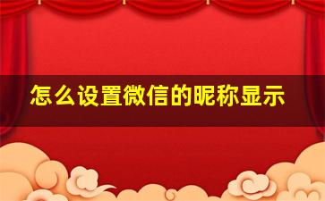 怎么设置微信的昵称显示