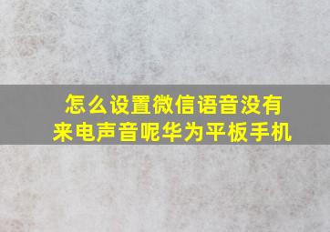 怎么设置微信语音没有来电声音呢华为平板手机