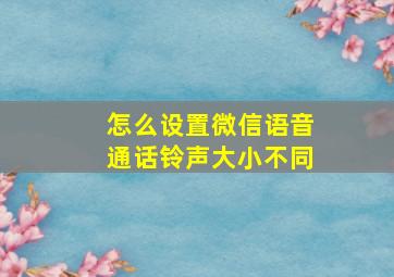 怎么设置微信语音通话铃声大小不同