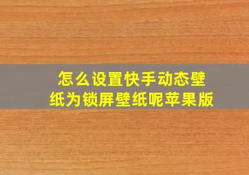 怎么设置快手动态壁纸为锁屏壁纸呢苹果版