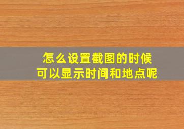 怎么设置截图的时候可以显示时间和地点呢