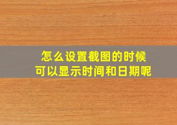 怎么设置截图的时候可以显示时间和日期呢