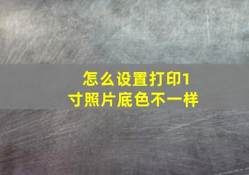 怎么设置打印1寸照片底色不一样