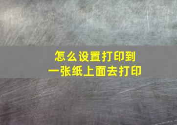 怎么设置打印到一张纸上面去打印