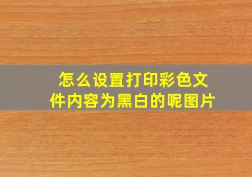 怎么设置打印彩色文件内容为黑白的呢图片