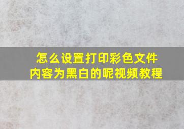 怎么设置打印彩色文件内容为黑白的呢视频教程