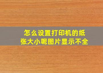 怎么设置打印机的纸张大小呢图片显示不全