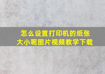 怎么设置打印机的纸张大小呢图片视频教学下载