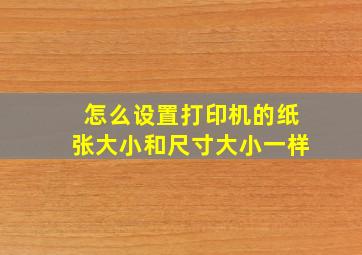 怎么设置打印机的纸张大小和尺寸大小一样