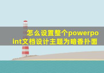 怎么设置整个powerpoint文档设计主题为暗香扑面