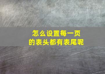 怎么设置每一页的表头都有表尾呢