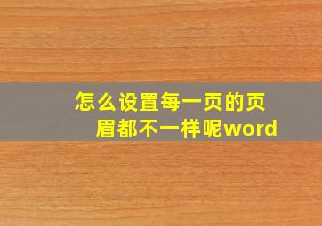 怎么设置每一页的页眉都不一样呢word