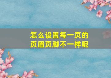 怎么设置每一页的页眉页脚不一样呢