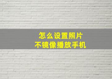 怎么设置照片不镜像播放手机