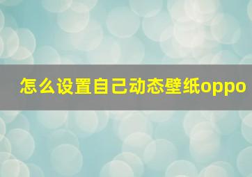 怎么设置自己动态壁纸oppo