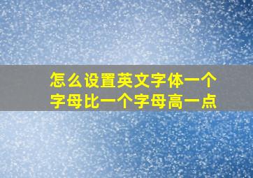 怎么设置英文字体一个字母比一个字母高一点