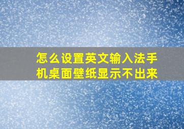 怎么设置英文输入法手机桌面壁纸显示不出来