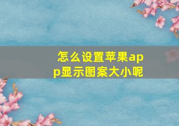 怎么设置苹果app显示图案大小呢