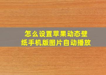 怎么设置苹果动态壁纸手机版图片自动播放