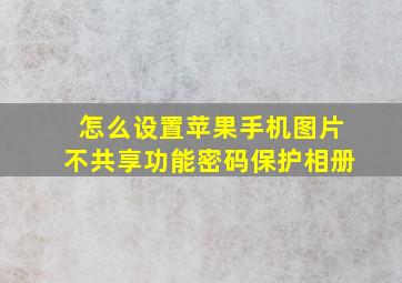 怎么设置苹果手机图片不共享功能密码保护相册