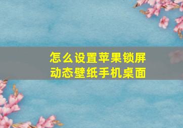 怎么设置苹果锁屏动态壁纸手机桌面