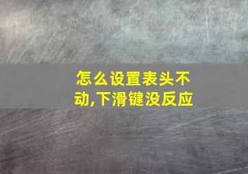 怎么设置表头不动,下滑键没反应