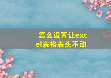 怎么设置让excel表格表头不动