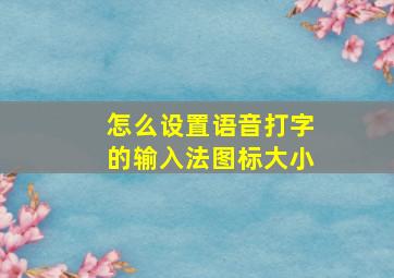 怎么设置语音打字的输入法图标大小