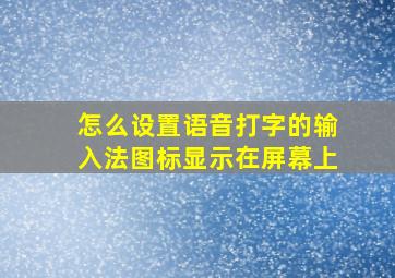 怎么设置语音打字的输入法图标显示在屏幕上