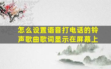 怎么设置语音打电话的铃声歌曲歌词显示在屏幕上