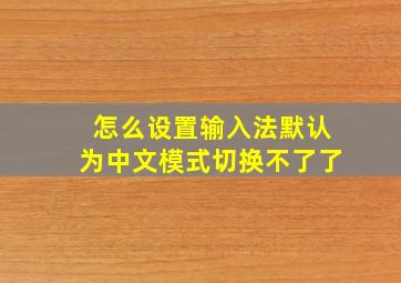 怎么设置输入法默认为中文模式切换不了了