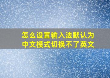 怎么设置输入法默认为中文模式切换不了英文