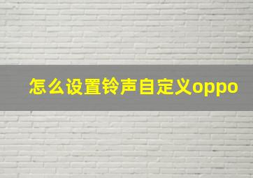 怎么设置铃声自定义oppo