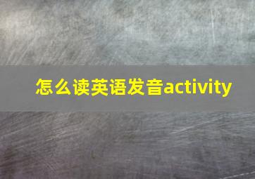 怎么读英语发音activity