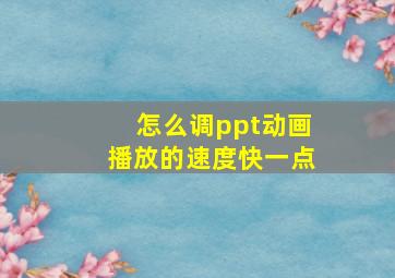 怎么调ppt动画播放的速度快一点