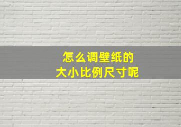 怎么调壁纸的大小比例尺寸呢